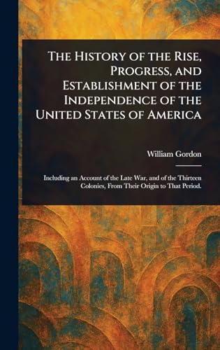 The History of the Rise, Progress, and Establishment of the Independence of the United States of America