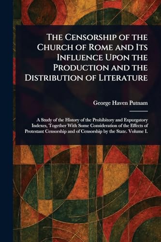 The Censorship of the Church of Rome and Its Influence Upon the Production and the Distribution of Literature