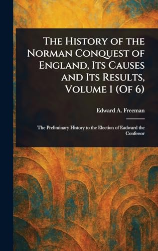The History of the Norman Conquest of England, Its Causes and Its Results, Volume 1 (Of 6)