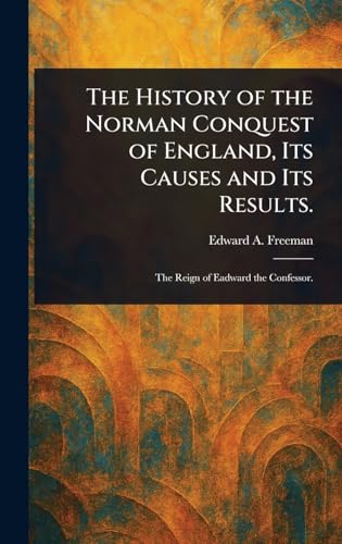 The History of the Norman Conquest of England, Its Causes and Its Results.