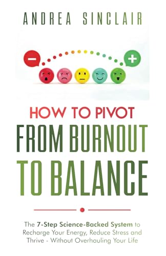 How to Pivot from Burnout to Balance -  The 7-Step Science-Backed System to Recharge Your Energy, Reduce Stress and Thrive-Without Overhauling Your Life