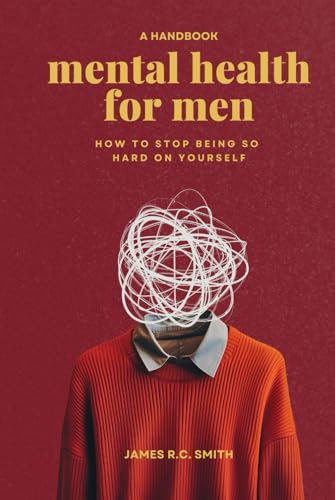 Mental Health for Men - Daily Reminders to Stop Being So Hard On Yourself