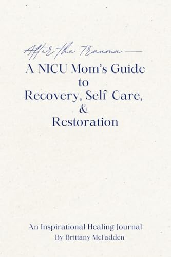After the Trauma - A NICU Mom's Guide to Recovery, Self-Care, & Restoration