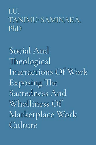 Social And Theological Interactions Of Work Exposing The Sacredness And Wholliness Of Marketplace Work Culture