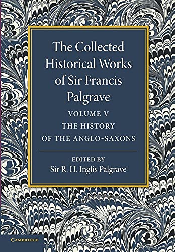 The Collected Historical Works of Sir Francis Palgrave, K.H.