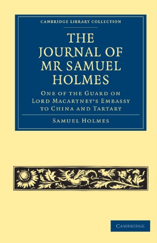 The Journal of MR Samuel Holmes, Serjeant-Major of the Xith Light Dragoons, During His Attendance, as One of the Guard on Lord Macartney's Embassy to