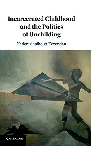 Incarcerated Childhood and the Politics of             Unchilding