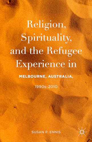 Religion, Spirituality, and the Refugee Experience in Melbourne, Australia, 1990s-2010