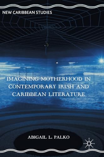 Imagining Motherhood in Contemporary Irish and Caribbean Literature