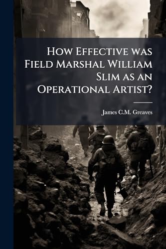 How Effective was Field Marshal William Slim as an Operational Artist?