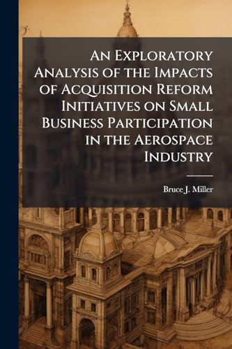 An Exploratory Analysis of the Impacts of Acquisition Reform Initiatives on Small Business Participation in the Aerospace Industry