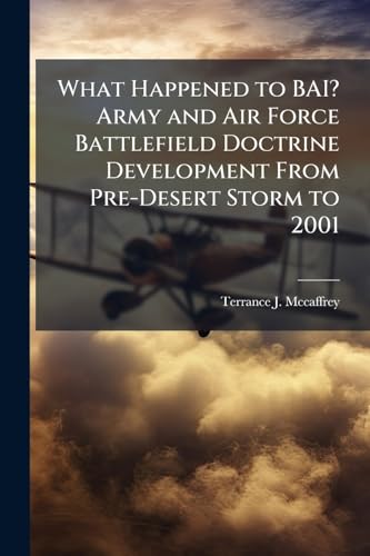 What Happened to BAI? Army and Air Force Battlefield Doctrine Development From Pre-Desert Storm to 2001