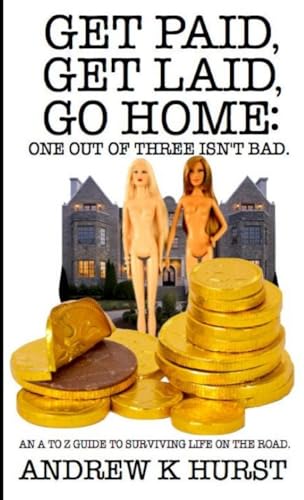 Get Paid, Get Laid, Go Home. One out of Three Isn't Bad. An A to Z Guide to surviving life on the road.