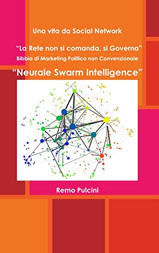 Una vita da Social Network  'La Rete non si comanda, si Governa'   Bibbia di Marketing Politico non Convenzionale  'Neurale Swarm Intelligence'