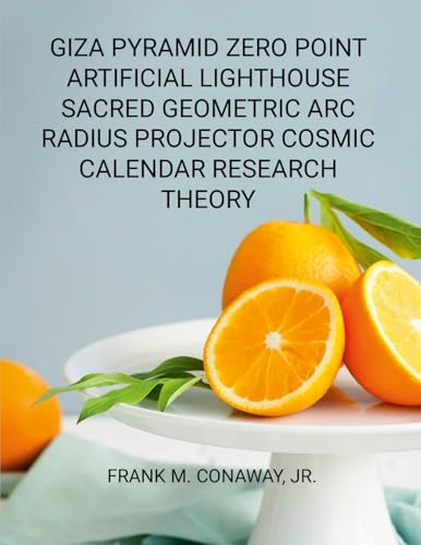 GIZA PYRAMID ZERO POINT ARTIFICIAL LIGHTHOUSE SACRED GEOMETRIC ARC RADIUS PROJECTOR COSMIC CALENDAR RESEARCH THEORY