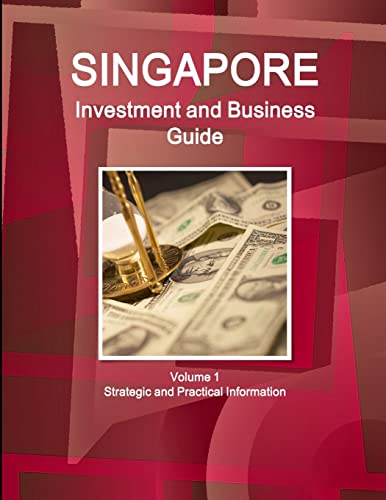 Singapore Investment and Business Guide Volume 1 Strategic and Practical Information