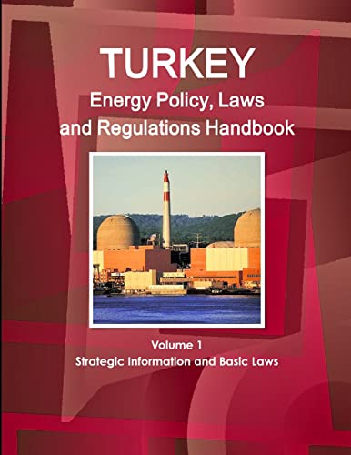 Turkey Energy Policy, Laws and Regulations Handbook Volume 1 Strategic Information and Basic Laws