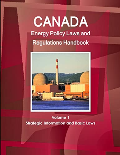 Canada Energy Policy Laws and Regulations Handbook Volume 1 Strategic Information and Basic Laws