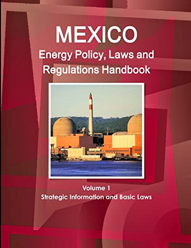 Mexico Energy Policy, Laws and Regulations Handbook Volume 1 Strategic Information and Basic Laws