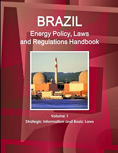 Brazil Energy Policy, Laws and Regulations Handbook Volume 1 Strategic Information and Basic Laws