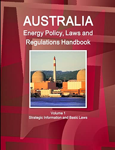 Australia Energy Policy, Laws and Regulations Handbook Volume 1 Strategic Information and Basic Laws