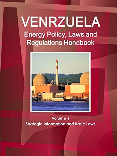Venezuela Energy Policy, Laws and Regulations Handbook Volume 1 Strategic Information and Basic Laws