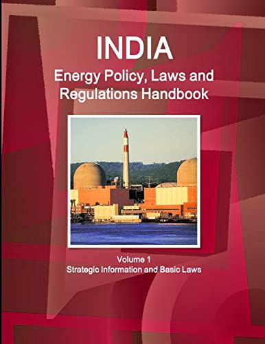 India Energy Policy, Laws and Regulations Handbook Volume 1 Strategic Information and Basic Laws