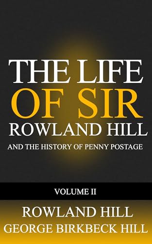 The Life of Sir Rowland Hill and the History of Penny Postage Volume 2