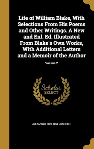 Life of William Blake, With Selections from His Poems and Other Writings. A New and Enl. Ed. Illustrated from Blake's Own Works, With Additional Letters and a Memoir of the Author Volume 2