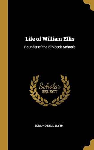 Life of William Ellis, Founder of the Birkbeck Schools; With Some Account of His Writings, and of His Labours for the Improvement and Extension of Education