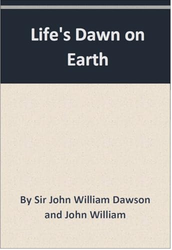 Life's Dawn on Earth : Being the History of the Oldest Known Fossil Remains, and Their Relation to Geological Time and to the Development of the Animal Kingdom