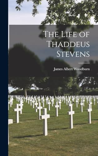 The Life of Thaddeus Stevens : a Study in American Political History, Especially in the Period of the Civil War and Reconstruction