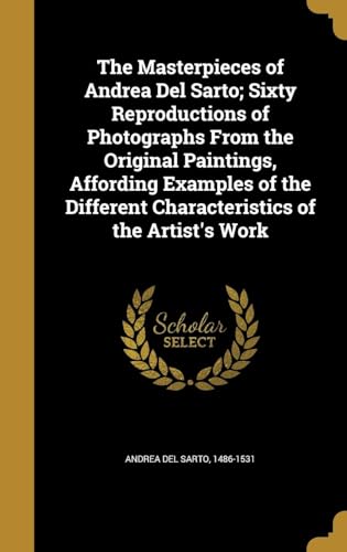 The Masterpieces of Andrea Del Sarto; Sixty Reproductions of Photographs from the Original Paintings, Affording Examples of the Different Characteristics of the Artist's Work