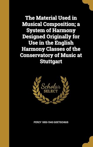 The Material Used in Musical Composition; a System of Harmony Designed Originally for Use in the English Harmony Classes of the Conservatory of Music at Stuttgart