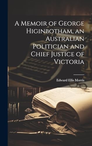 A Memoir of George Higinbotham, an Australian Politician and Chief Justice of Victoria