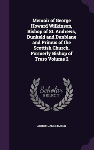 Memoir of George Howard Wilkinson, Bishop of St. Andrews, Dunkeld and Dunblane and Primus of the Scottish Church, Formerly Bishop of Truro Volume 2