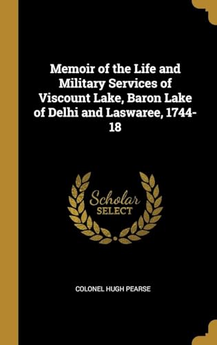 Memoir of the Life and Military Services of Viscount Lake, Baron Lake of Delhi and Laswaree, 1744-1808