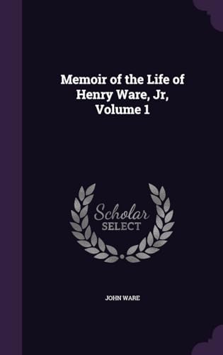 Memoir of the Life of Henry Ware, Jr Volume 1
