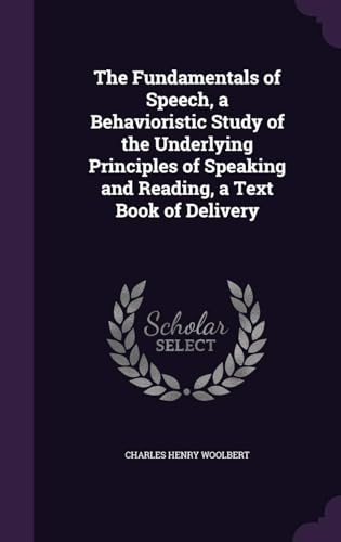 The Fundamentals of Speech, a Behavioristic Study of the Underlying Principles of Speaking and Reading, a Text Book of Delivery