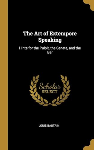 The Art of Extempore Speaking : Hints for the Pulpit, the Senate and the Bar