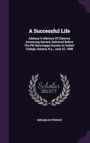 A Successful Life. Address in Memory of Clarence Armstrong Seward, Delivered Before the Phi Beta Kappa Society at Hobart College, Geneva, N. Y., June 22, 1898, by Hon. Edward Patterson