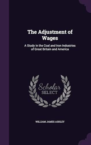 The Adjustment of Wages; a Study in the Coal and Iron Industries of Great Britain and America