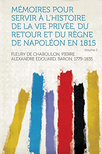 Mémoires Pour Servir À L'histoire De La Vie Privée, Du Retour Et Du Règne De Napoléon En 1815 Volume 2
