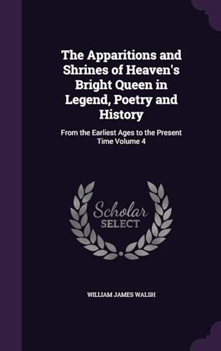 The Apparitions and Shrines of Heaven's Bright Queen in Legend, Poetry and History : from the Earliest Ages to the Present Time Volume 4