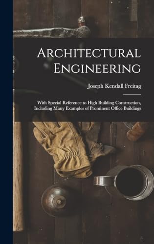 Architectural Engineering. With Special Reference to High Building Construction, Including Many Examples of Chicago Office Buildings