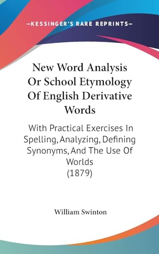 New Word-Analysis, Or, School Etymology of English Derivative Words : With Practical Exercises in Spelling, Analyzing, Defining, Synonyms, and the Use of Words