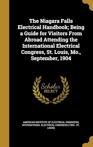 The Niagara Falls Electrical Handbook; Being a Guide for Visitors from Abroad Attending the International Electrical Congress, St. Louis, Mo., September, 1904