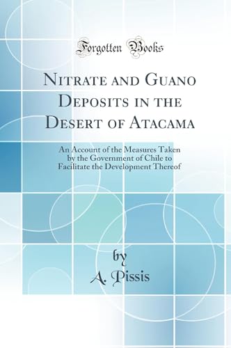 Nitrate and Guano Deposits in the Desert of Atacama : an Account of the Measures Taken by the Government of Chile to Facilitate the Development Thereof