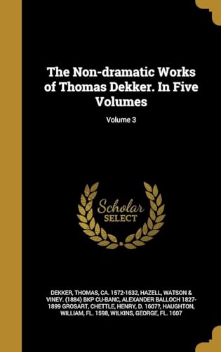 The Non-Dramatic Works of Thomas Dekker. In Five Volumes Volume 3