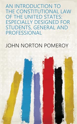 An Introduction to the Constitutional Law of the United States : Especially Designed for Students, General and Professional